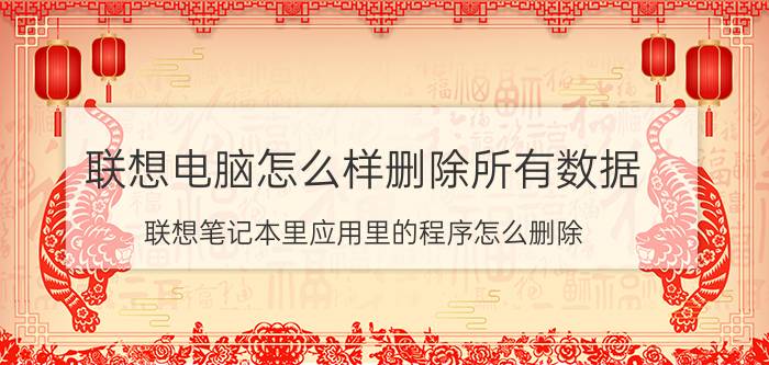 联想电脑怎么样删除所有数据 联想笔记本里应用里的程序怎么删除？